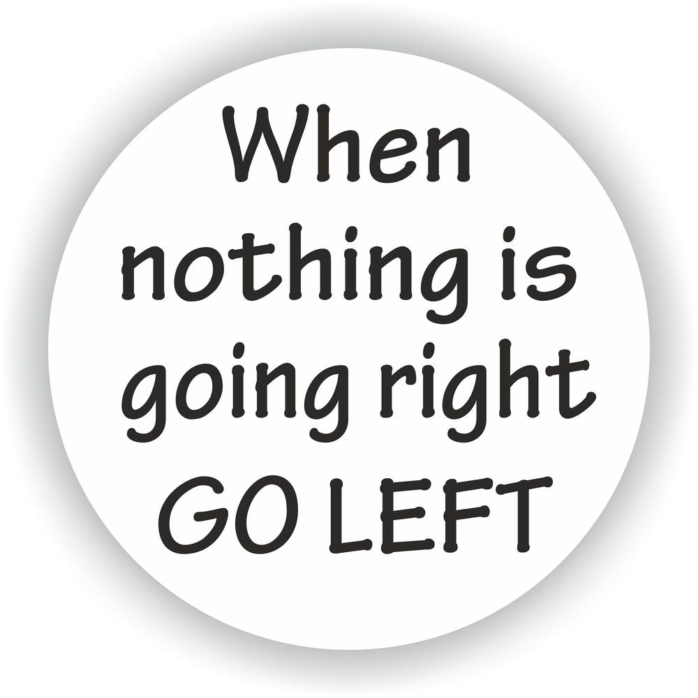 When Nothing Is Going Right Go Left