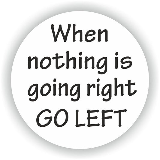 When Nothing Is Going Right Go Left